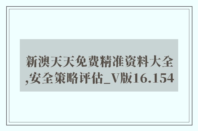 新澳天天免费精准资料大全,安全策略评估_V版16.154