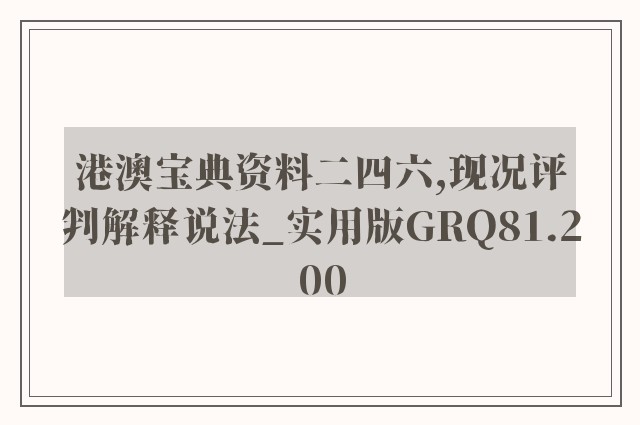 港澳宝典资料二四六,现况评判解释说法_实用版GRQ81.200