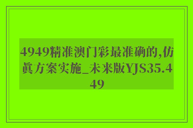 4949精准澳门彩最准确的,仿真方案实施_未来版YJS35.449