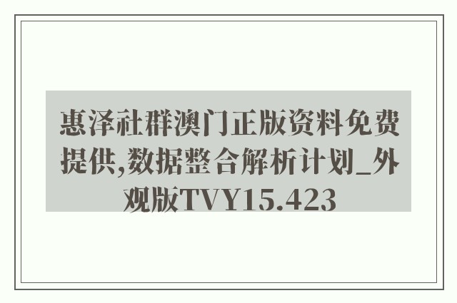 惠泽社群澳门正版资料免费提供,数据整合解析计划_外观版TVY15.423